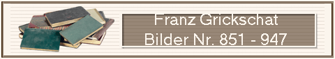                        Franz Grickschat
                       Bilder Nr. 851 - 947